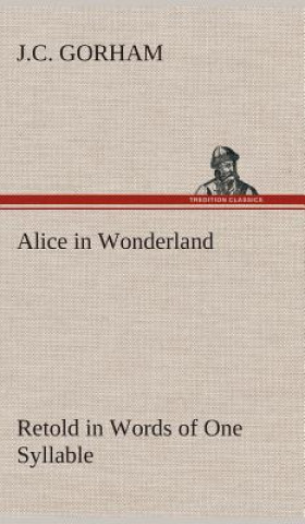 Könyv Alice in Wonderland Retold in Words of One Syllable J.C. Gorham