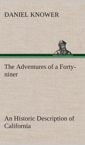 Könyv Adventures of a Forty-niner An Historic Description of California, with Events and Ideas of San Francisco and Its People in Those Early Days Daniel Knower