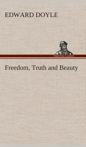 Carte Freedom, Truth and Beauty Edward Doyle