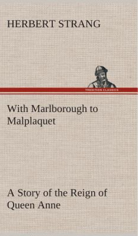 Carte With Marlborough to Malplaquet A Story of the Reign of Queen Anne Herbert Strang
