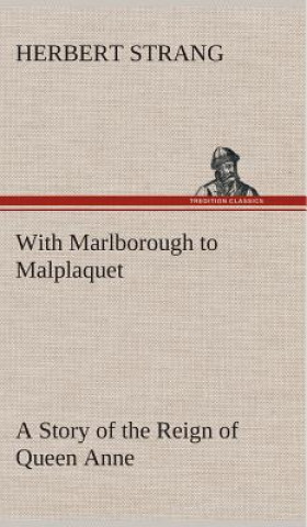 Knjiga With Marlborough to Malplaquet A Story of the Reign of Queen Anne Herbert Strang