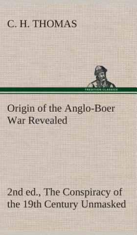 Livre Origin of the Anglo-Boer War Revealed (2nd ed.) The Conspiracy of the 19th Century Unmasked C. H. Thomas