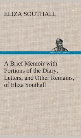 Carte Brief Memoir with Portions of the Diary, Letters, and Other Remains, of Eliza Southall, Late of Birmingham, England Eliza Southall
