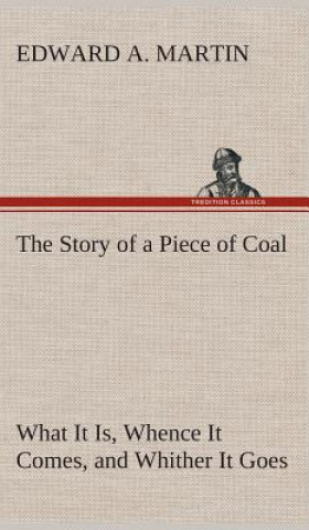 Книга Story of a Piece of Coal What It Is, Whence It Comes, and Whither It Goes Edward A. Martin