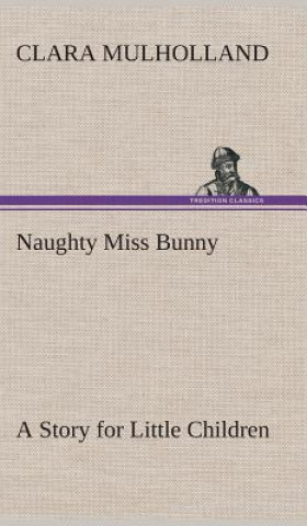Carte Naughty Miss Bunny A Story for Little Children Clara Mulholland