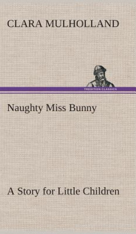 Książka Naughty Miss Bunny A Story for Little Children Clara Mulholland