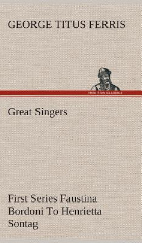 Knjiga Great Singers, First Series Faustina Bordoni To Henrietta Sontag George T. (George Titus) Ferris