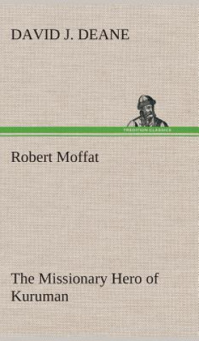 Kniha Robert Moffat The Missionary Hero of Kuruman David J. Deane