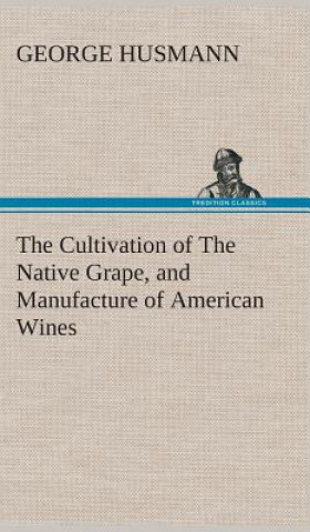 Książka Cultivation of The Native Grape, and Manufacture of American Wines George Husmann