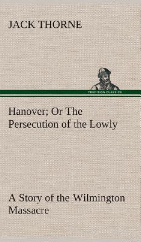 Livre Hanover Or The Persecution of the Lowly A Story of the Wilmington Massacre. Jack Thorne