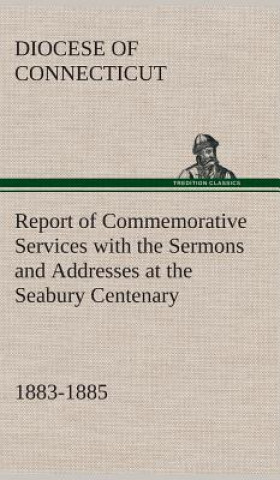 Carte Report of Commemorative Services with the Sermons and Addresses at the Seabury Centenary, 1883-1885. Diocese Of Connecticut