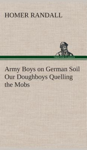 Kniha Army Boys on German Soil Our Doughboys Quelling the Mobs Homer Randall