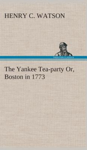 Kniha Yankee Tea-party Or, Boston in 1773 Henry C. Watson