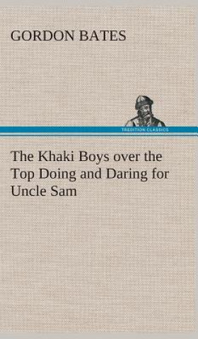Carte Khaki Boys over the Top Doing and Daring for Uncle Sam Gordon Bates