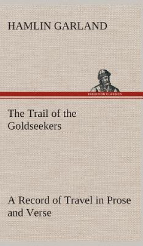 Könyv Trail of the Goldseekers A Record of Travel in Prose and Verse Hamlin Garland
