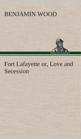 Książka Fort Lafayette or, Love and Secession Benjamin Wood