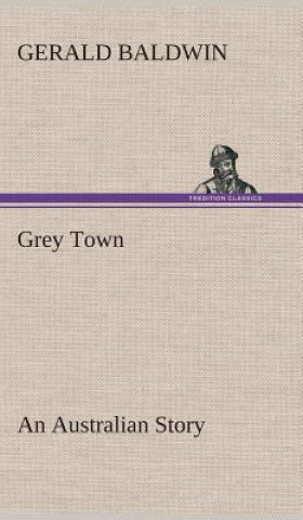 Kniha Grey Town An Australian Story Gerald Baldwin