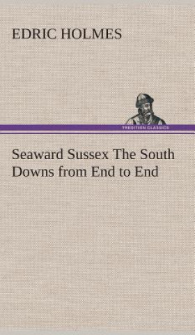 Книга Seaward Sussex The South Downs from End to End Edric Holmes