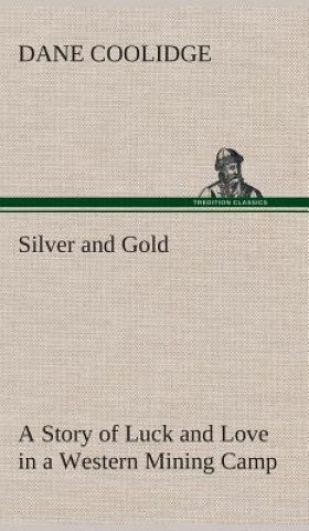Carte Silver and Gold A Story of Luck and Love in a Western Mining Camp Dane Coolidge