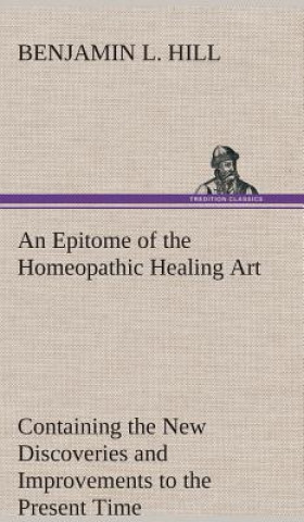 Book Epitome of the Homeopathic Healing Art Containing the New Discoveries and Improvements to the Present Time B. L. (Benjamin L.) Hill