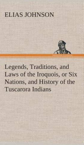 Kniha Legends, Traditions, and Laws of the Iroquois, or Six Nations, and History of the Tuscarora Indians Elias Johnson