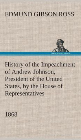 Книга History of the Impeachment of Andrew Johnson, President of the United States, by the House of Representatives, and his trial by the Senate for high cr Edmund G. (Edmund Gibson) Ross