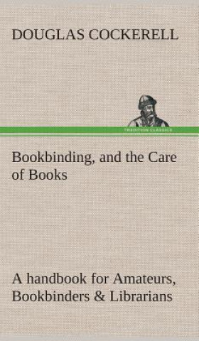Könyv Bookbinding, and the Care of Books A handbook for Amateurs, Bookbinders & Librarians Douglas Cockerell