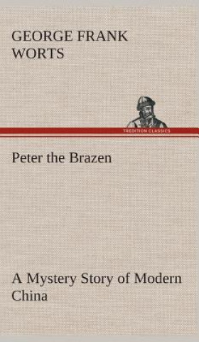 Kniha Peter the Brazen A Mystery Story of Modern China George F. (George Frank) Worts