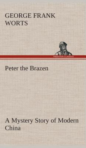 Knjiga Peter the Brazen A Mystery Story of Modern China George F. (George Frank) Worts