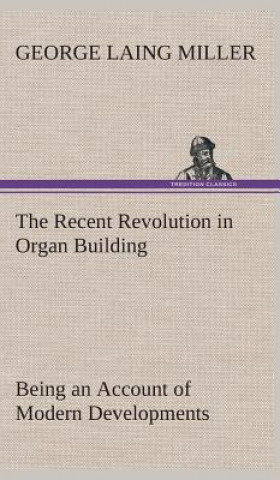 Książka Recent Revolution in Organ Building Being an Account of Modern Developments George Laing Miller