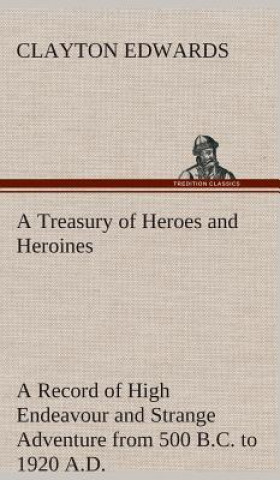 Carte Treasury of Heroes and Heroines A Record of High Endeavour and Strange Adventure from 500 B.C. to 1920 A.D. Clayton Edwards