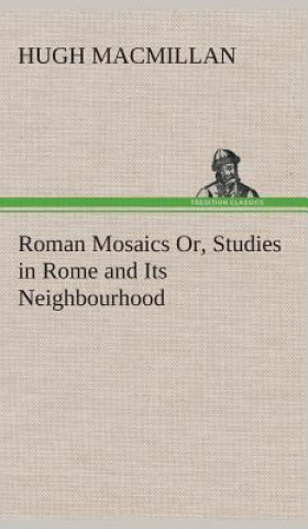 Kniha Roman Mosaics Or, Studies in Rome and Its Neighbourhood Hugh Macmillan