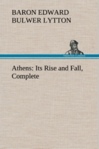 Kniha Athens: Its Rise and Fall, Complete Edward G. Bulwer-Lytton