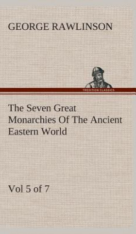 Kniha Seven Great Monarchies Of The Ancient Eastern World, Vol 5. (of 7) George Rawlinson