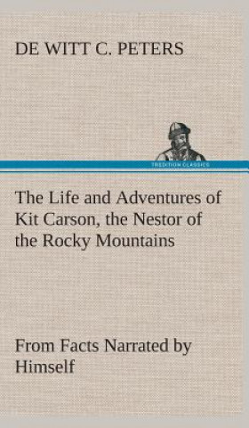 Carte Life and Adventures of Kit Carson, the Nestor of the Rocky Mountains, from Facts Narrated by Himself De Witt C Peters