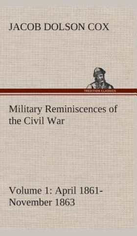 Carte Military Reminiscences of the Civil War, Volume 1 April 1861-November 1863 Jacob Dolson Cox