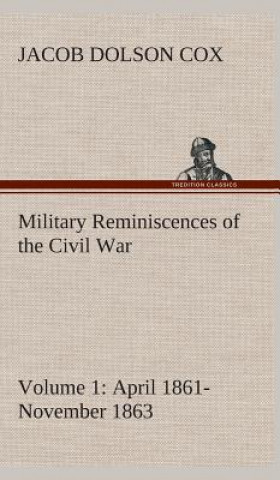 Kniha Military Reminiscences of the Civil War, Volume 1 April 1861-November 1863 Jacob Dolson Cox