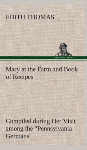 Buch Mary at the Farm and Book of Recipes Compiled during Her Visit among the "Pennsylvania Germans" Edith Thomas