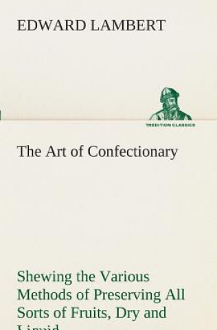 Knjiga Art of Confectionary Shewing the Various Methods of Preserving All Sorts of Fruits Edward Lambert