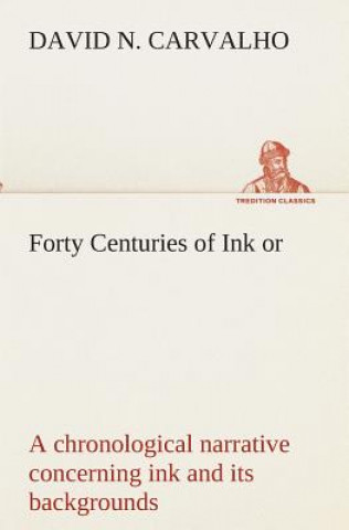 Carte Forty Centuries of Ink or, a chronological narrative concerning ink and its backgrounds David Nunes Carvalho