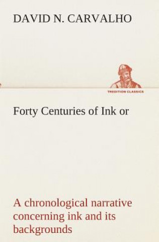 Knjiga Forty Centuries of Ink or, a chronological narrative concerning ink and its backgrounds David Nunes Carvalho