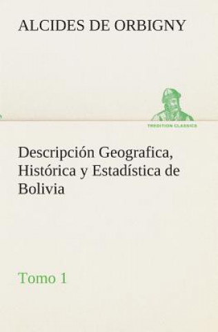 Knjiga Descripcion Geografica, Historica y Estadistica de Bolivia, Tomo 1. Alcides de Orbigny