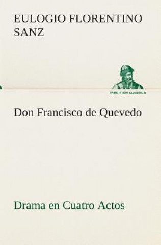Книга Don Francisco de Quevedo Drama en Cuatro Actos Eulogio Florentino Sanz