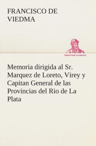 Könyv Memoria dirigida al Sr. Marquez de Loreto, Virey y Capitan General de las Provincias del Rio de La Plata Francisco de Viedma