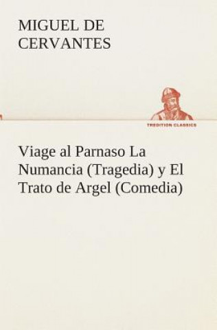 Könyv Viage al Parnaso La Numancia (Tragedia) y El Trato de Argel (Comedia) Miguel de Cervantes Saavedra