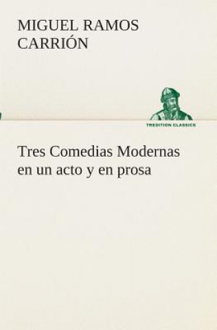 Buch Tres Comedias Modernas en un acto y en prosa Miguel Ramos Carrion