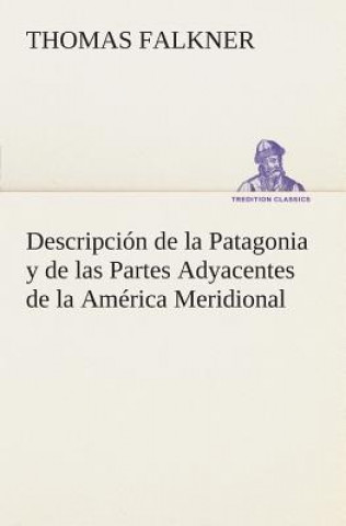 Carte Descripcion de la Patagonia y de las Partes Adyacentes de la America Meridional Thomas Falkner