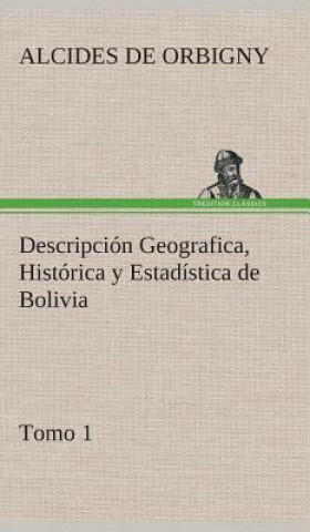 Knjiga Descripcion Geografica, Historica y Estadistica de Bolivia, Tomo 1. Alcides de Orbigny