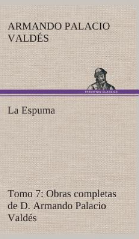 Carte Espuma Obras completas de D. Armando Palacio Valdes, Tomo 7. Armando Palacio Valdés