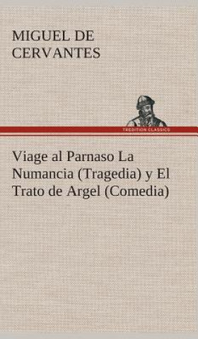 Könyv Viage al Parnaso La Numancia (Tragedia) y El Trato de Argel (Comedia) Miguel de Cervantes Saavedra